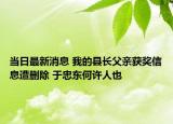 当日最新消息 我的县长父亲获奖信息遭删除 于忠东何许人也