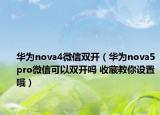 华为nova4微信双开（华为nova5pro微信可以双开吗 收藏教你设置哦）