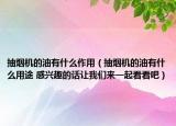 抽烟机的油有什么作用（抽烟机的油有什么用途 感兴趣的话让我们来一起看看吧）