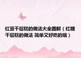红豆千层糕的做法大全图解（红糖千层糕的做法 简单又好吃的哦）