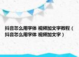 抖音怎么用字体 视频加文字教程（抖音怎么用字体 视频加文字）