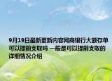 9月19日最新更新内容网商银行大额存单可以提前支取吗 一般是可以提前支取的 详细情况介绍