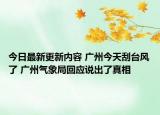 今日最新更新内容 广州今天刮台风了 广州气象局回应说出了真相