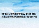 8岁男孩认错妈跟陌生女孩走5分钟 你有发生过这种情况吗具体情况详细内容介绍