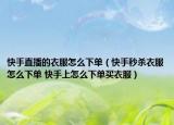 快手直播的衣服怎么下单（快手秒杀衣服怎么下单 快手上怎么下单买衣服）