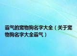 霸气的宠物狗名字大全（关于宠物狗名字大全霸气）