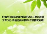 9月19日最新更新内容房贷连三累六逾期了怎么办 还能协商还款吗 详细情况介绍