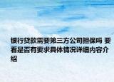 银行贷款需要第三方公司担保吗 要看是否有要求具体情况详细内容介绍