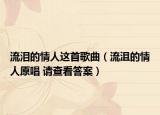 流泪的情人这首歌曲（流沮的情人原唱 请查看答案）
