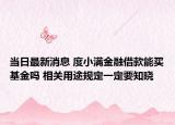 当日最新消息 度小满金融借款能买基金吗 相关用途规定一定要知晓