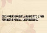 西红柿鸡蛋炝锅面怎么做好吃窍门（鸡蛋炝锅面的家常做法 儿时的温馨回忆）