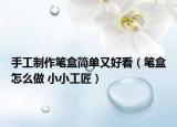 手工制作笔盒简单又好看（笔盒怎么做 小小工匠）
