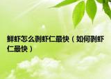 鲜虾怎么剥虾仁最快（如何剥虾仁最快）