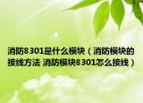 消防8301是什么模块（消防模块的接线方法 消防模块8301怎么接线）