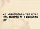 9月19日最新更新内容农行掌上银行怎么关闭小额免密支付 有什么限制 详细情况介绍