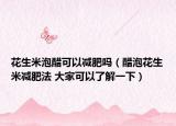 花生米泡醋可以减肥吗（醋泡花生米减肥法 大家可以了解一下）