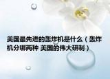 美国最先进的轰炸机是什么（轰炸机分哪两种 美国的伟大研制）