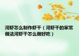 河虾怎么制作虾干（河虾干的家常做法河虾干怎么做好吃）