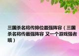 三国杀名将传排位最强阵容（三国杀名将传最强阵容 又一个游戏强者哦）