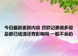 今日最新更新内容 贷款记录很多但是都已结清还有影响吗 一般不会的