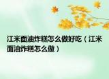 江米面油炸糕怎么做好吃（江米面油炸糕怎么做）