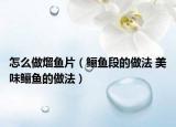 怎么做熘鱼片（鲡鱼段的做法 美味鲡鱼的做法）