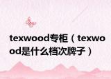 texwood专柜（texwood是什么档次牌子）