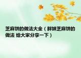 芝麻饼的做法大全（胖妹芝麻饼的做法 给大家分享一下）