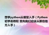 想学python从哪里入手（Python初学者教程 首先我们应该从那些地方入手）