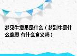 梦见牛意思是什么（梦到牛是什么意思 有什么含义吗）