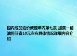 国内成品油价或迎年内第七跌 加满一箱油将节省10元左右具体情况详细内容介绍