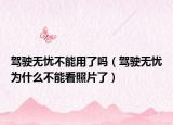 驾驶无忧不能用了吗（驾驶无忧为什么不能看照片了）