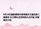 9月19日最新更新内容英国女王最后的三道遗诏 女王葬礼北京时间几点开始 详细情况介绍
