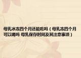 母乳冰冻四个月还能吃吗（母乳冻四个月可以喝吗 母乳保存时间及其注意事项）