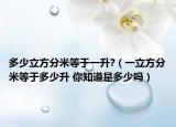 多少立方分米等于一升?（一立方分米等于多少升 你知道是多少吗）