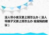 没人带小孩又要上班怎么办（没人带孩子又要上班怎么办 给宝妈的建议）