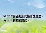 permit的名词形式是什么意思（permit的名词形式）