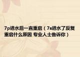 7p进水后一直重启（7s进水了反复重启什么原因 专业人士告诉你）