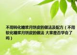 不用转化糖浆月饼皮的做法及配方（不用软化糖浆月饼皮的做法 大家是否学会了吗）