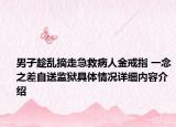 男子趁乱摘走急救病人金戒指 一念之差自送监狱具体情况详细内容介绍