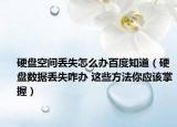 硬盘空间丢失怎么办百度知道（硬盘数据丢失咋办 这些方法你应该掌握）