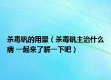 杀毒矾的用量（杀毒矾主治什么病 一起来了解一下吧）