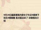 9月19日最新更新内容女子失足5楼掉下挂在3楼雨棚 差点就没命了 详细情况介绍