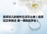 韭菜馅儿的制作方法怎么做（韭菜馅正宗做法 看一遍就能学会）
