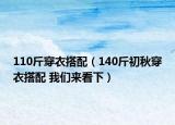 110斤穿衣搭配（140斤初秋穿衣搭配 我们来看下）