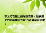 怎么把衣服上的贴画去掉（新衣服上的贴画如何去除 方法其实很简单）