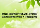 9月19日最新更新内容建设银行房贷提前还款流程 简单的步骤如下 详细情况介绍