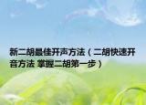 新二胡最佳开声方法（二胡快速开音方法 掌握二胡第一步）