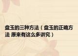 盘玉的三种方法（盘玉的正确方法 原来有这么多讲究）