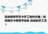 简单教师节贺卡手工制作步骤（如何做贺卡教师节简单 简单的手工艺）